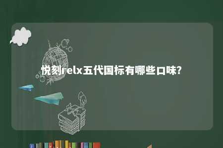 悦刻relx五代国标有哪些口味？ 
